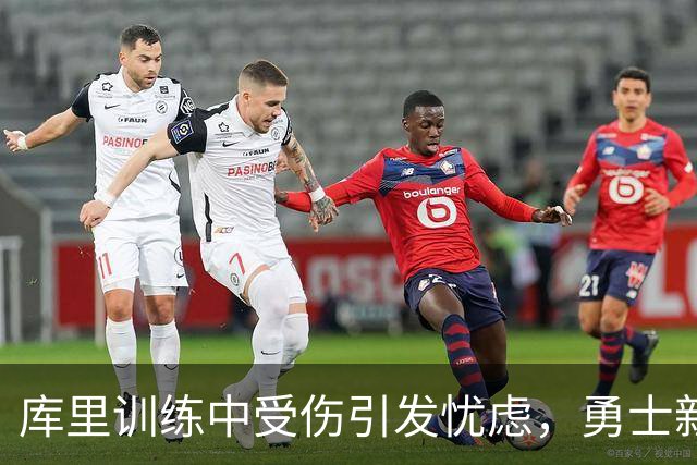 库里训练中受伤引发忧虑，勇士新赛季挑战加大