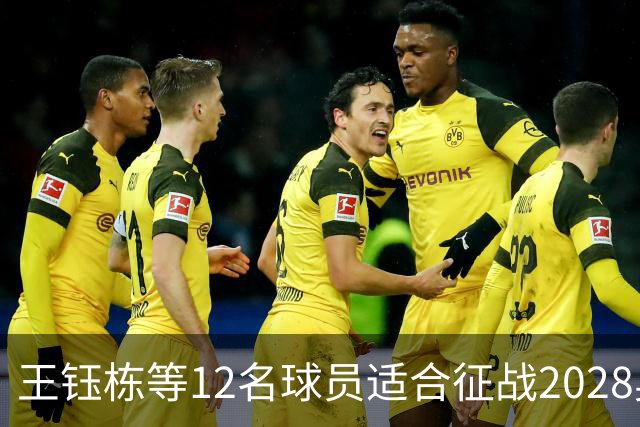 王钰栋等12名球员适合征战2028奥运会，李昊与徐彬超出年龄限制